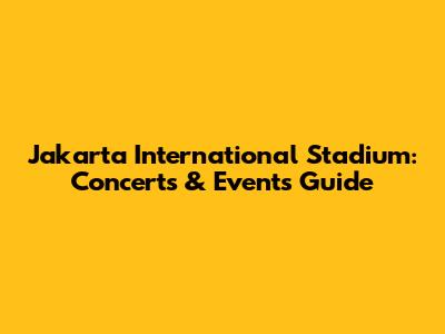 Jakarta International Stadium: Concerts & Events Guide