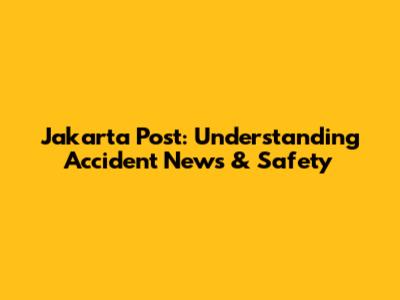 Jakarta Post: Understanding Accident News & Safety