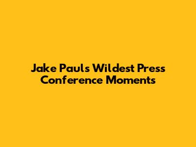 Jake Paul's Wildest Press Conference Moments