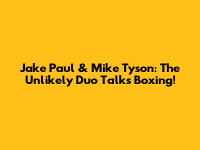 Jake Paul & Mike Tyson: The Unlikely Duo Talks Boxing!