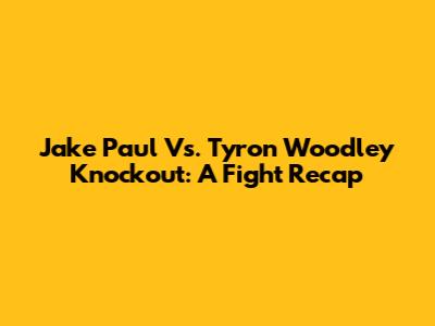 Jake Paul Vs. Tyron Woodley Knockout: A Fight Recap