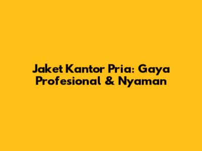Jaket Kantor Pria: Gaya Profesional & Nyaman