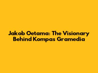 Jakob Oetama: The Visionary Behind Kompas Gramedia