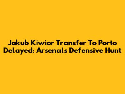 Jakub Kiwior Transfer To Porto Delayed: Arsenal's Defensive Hunt