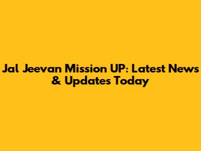Jal Jeevan Mission UP: Latest News & Updates Today