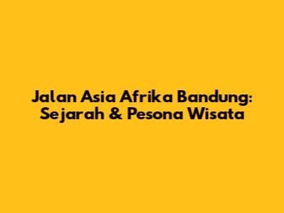 Jalan Asia Afrika Bandung: Sejarah & Pesona Wisata