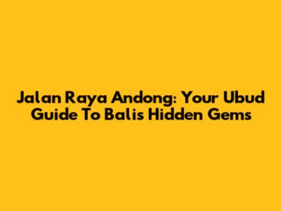 Jalan Raya Andong: Your Ubud Guide To Bali's Hidden Gems