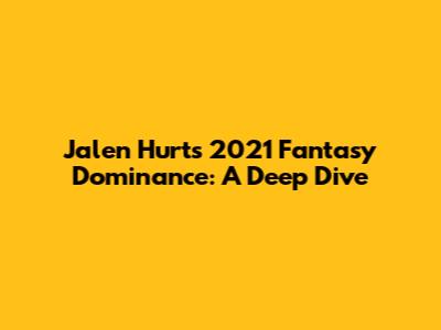 Jalen Hurts' 2021 Fantasy Dominance: A Deep Dive