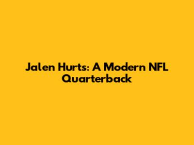Jalen Hurts: A Modern NFL Quarterback