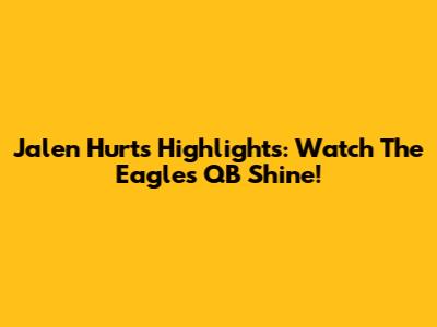 Jalen Hurts Highlights: Watch The Eagles QB Shine!