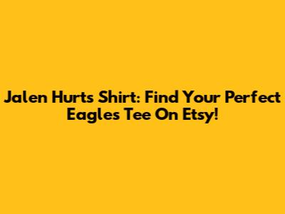 Jalen Hurts Shirt: Find Your Perfect Eagles Tee On Etsy!