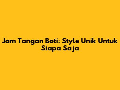 Jam Tangan Boti: Style Unik Untuk Siapa Saja