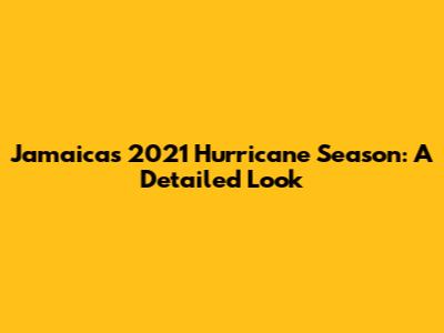 Jamaica's 2021 Hurricane Season: A Detailed Look