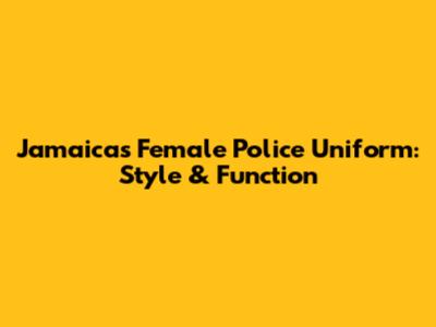 Jamaica's Female Police Uniform: Style & Function