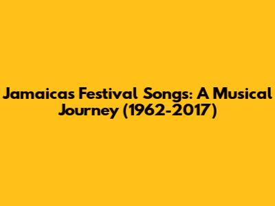 Jamaica's Festival Songs: A Musical Journey (1962-2017)