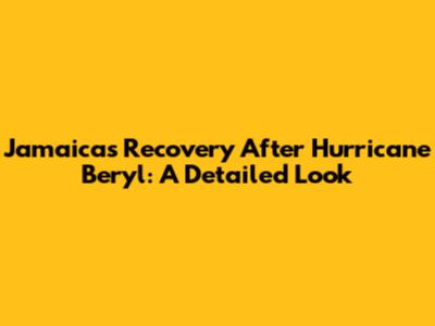 Jamaica's Recovery After Hurricane Beryl: A Detailed Look