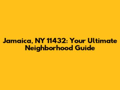 Jamaica, NY 11432: Your Ultimate Neighborhood Guide
