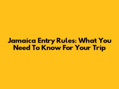 Jamaica Entry Rules: What You Need To Know For Your Trip