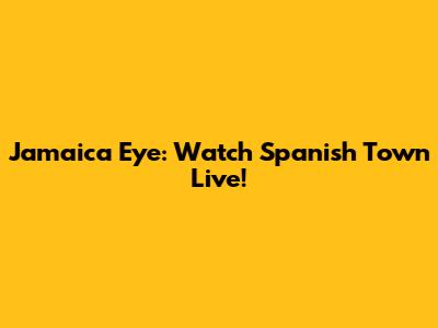 Jamaica Eye: Watch Spanish Town Live!