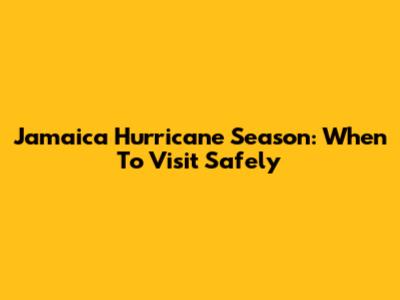 Jamaica Hurricane Season: When To Visit Safely