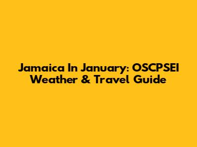 Jamaica In January: OSCPSEI Weather & Travel Guide