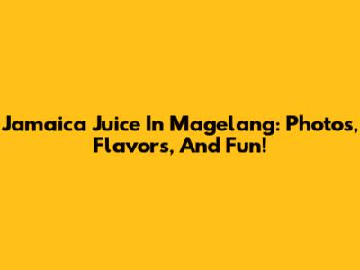 Jamaica Juice In Magelang: Photos, Flavors, And Fun!
