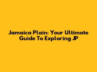 Jamaica Plain: Your Ultimate Guide To Exploring JP