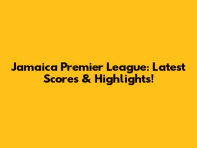 Jamaica Premier League: Latest Scores & Highlights!