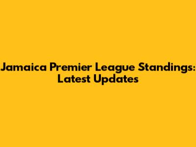 Jamaica Premier League Standings: Latest Updates