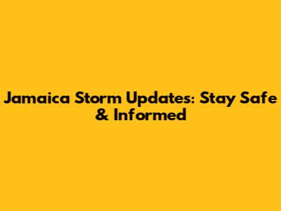 Jamaica Storm Updates: Stay Safe & Informed