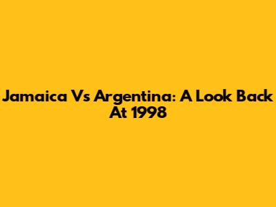 Jamaica Vs Argentina: A Look Back At 1998