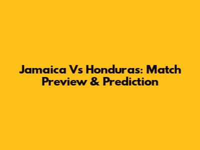 Jamaica Vs Honduras: Match Preview & Prediction