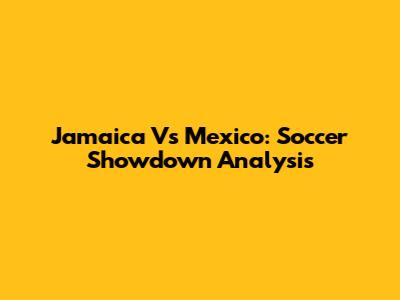 Jamaica Vs Mexico: Soccer Showdown Analysis