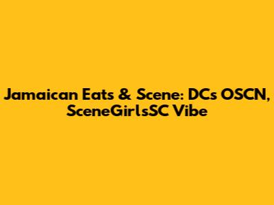 Jamaican Eats & Scene: DC's OSCN, SceneGirlsSC Vibe