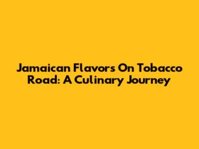 Jamaican Flavors On Tobacco Road: A Culinary Journey