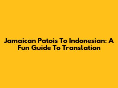 Jamaican Patois To Indonesian: A Fun Guide To Translation