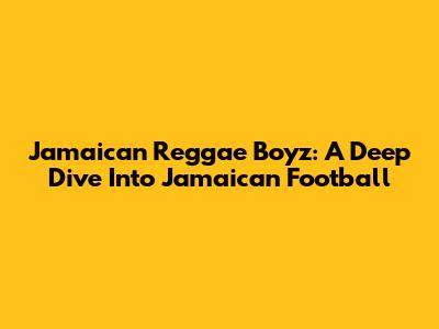 Jamaican Reggae Boyz: A Deep Dive Into Jamaican Football
