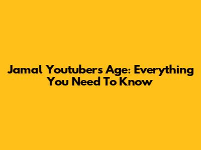 Jamal Youtuber's Age: Everything You Need To Know