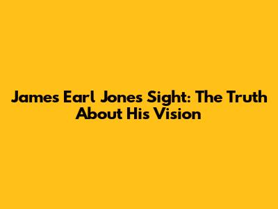 James Earl Jones' Sight: The Truth About His Vision