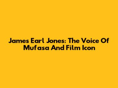 James Earl Jones: The Voice Of Mufasa And Film Icon