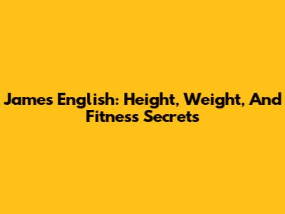 James English: Height, Weight, And Fitness Secrets