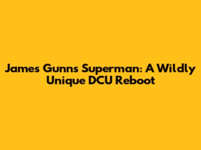 James Gunn's Superman: A Wildly Unique DCU Reboot