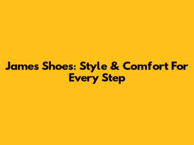 James Shoes: Style & Comfort For Every Step