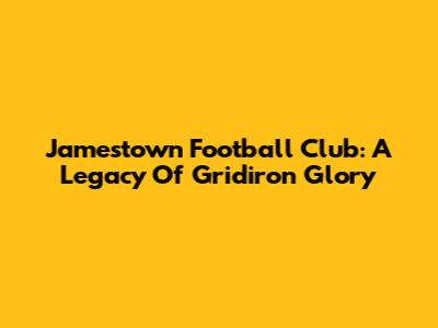 Jamestown Football Club: A Legacy Of Gridiron Glory