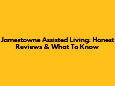 Jamestowne Assisted Living: Honest Reviews & What To Know