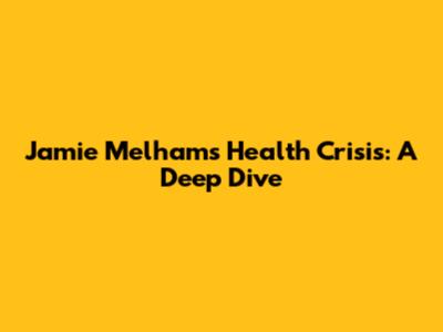 Jamie Melham's Health Crisis: A Deep Dive