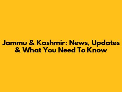 Jammu & Kashmir: News, Updates & What You Need To Know