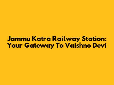 Jammu Katra Railway Station: Your Gateway To Vaishno Devi