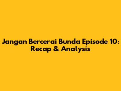 Jangan Bercerai Bunda Episode 10: Recap & Analysis
