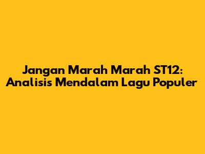 Jangan Marah Marah ST12: Analisis Mendalam Lagu Populer